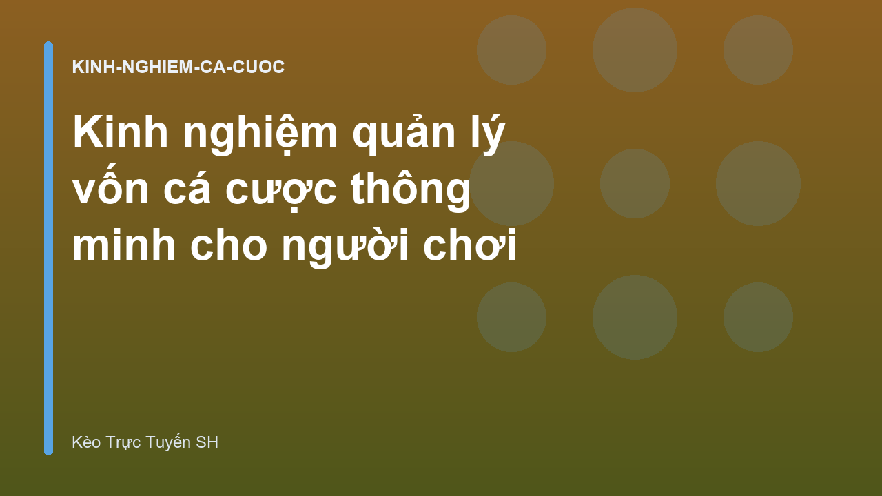 Kinh nghiệm quản lý vốn cá cược thông minh cho người chơi