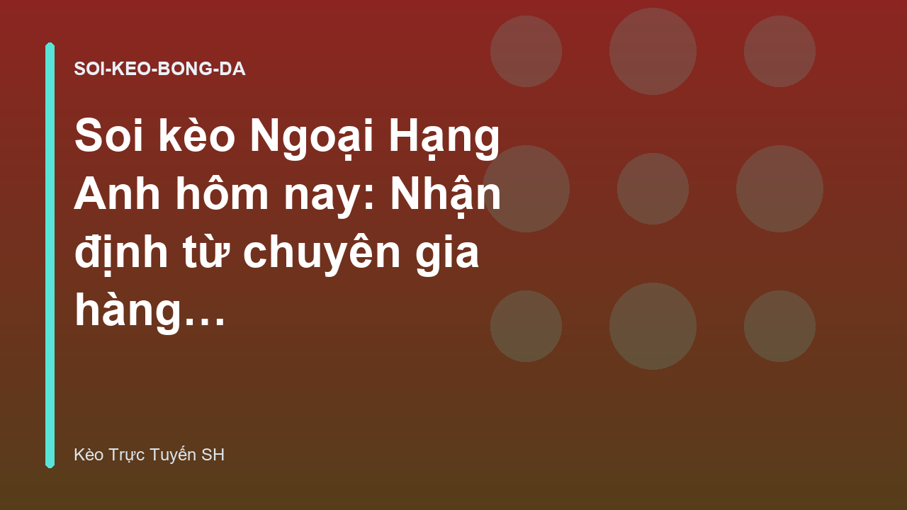 Soi kèo Ngoại Hạng Anh hôm nay: Nhận định từ chuyên gia hàng đầu - Kèo Trực Tuyến SH